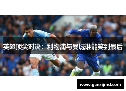 英超顶尖对决：利物浦与曼城谁能笑到最后