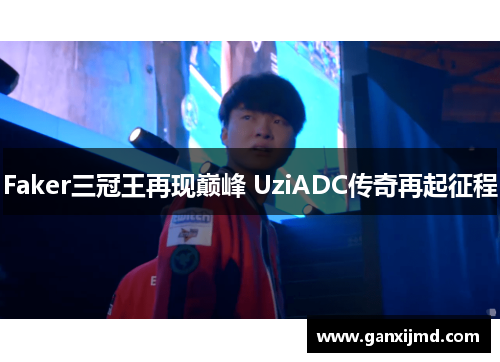Faker三冠王再现巅峰 UziADC传奇再起征程