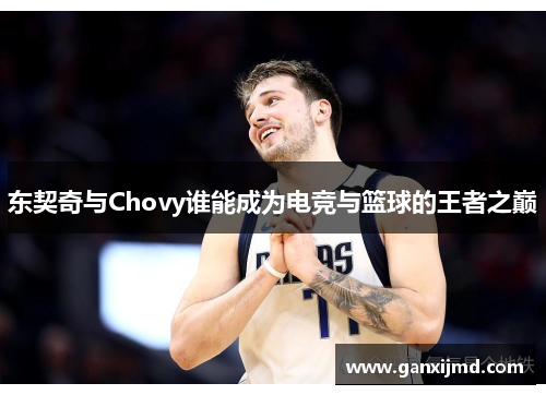 东契奇与Chovy谁能成为电竞与篮球的王者之巅