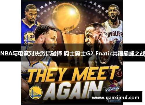 NBA与电竞对决激情碰撞 骑士勇士G2 Fnatic共谱巅峰之战