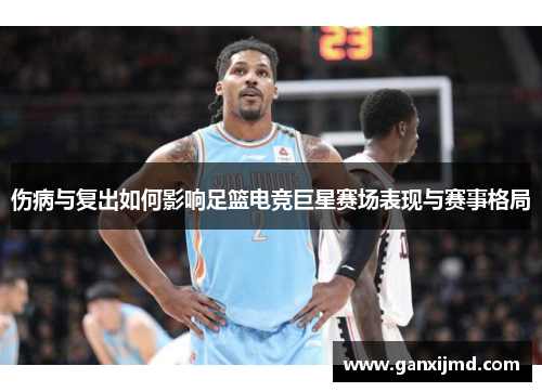 伤病与复出如何影响足篮电竞巨星赛场表现与赛事格局