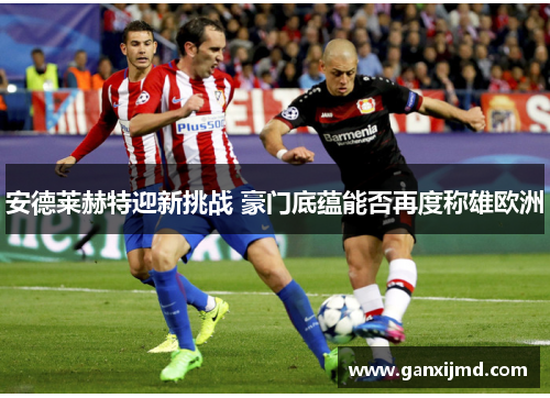安德莱赫特迎新挑战 豪门底蕴能否再度称雄欧洲