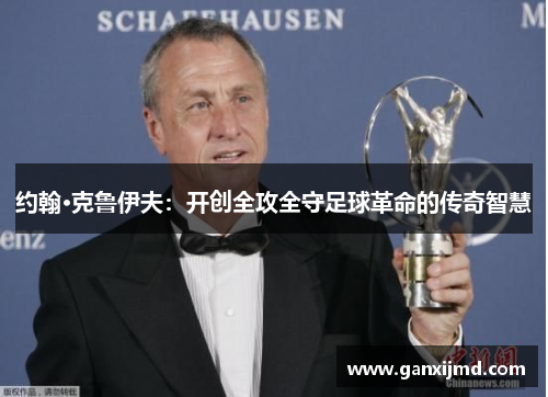 约翰·克鲁伊夫：开创全攻全守足球革命的传奇智慧