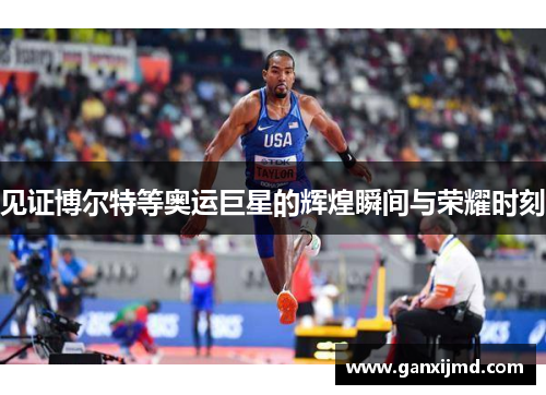 见证博尔特等奥运巨星的辉煌瞬间与荣耀时刻