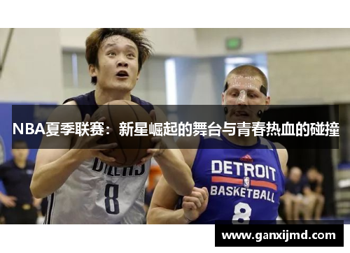 NBA夏季联赛：新星崛起的舞台与青春热血的碰撞