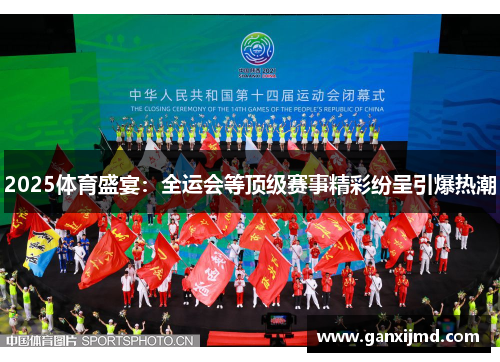 2025体育盛宴：全运会等顶级赛事精彩纷呈引爆热潮