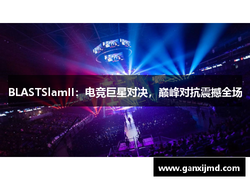 BLASTSlamII：电竞巨星对决，巅峰对抗震撼全场