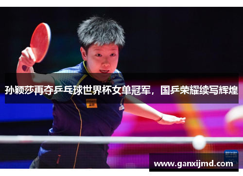 孙颖莎再夺乒乓球世界杯女单冠军，国乒荣耀续写辉煌