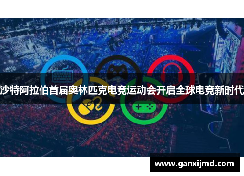 沙特阿拉伯首届奥林匹克电竞运动会开启全球电竞新时代