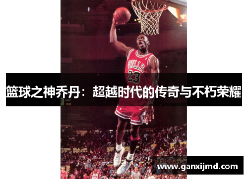 篮球之神乔丹：超越时代的传奇与不朽荣耀