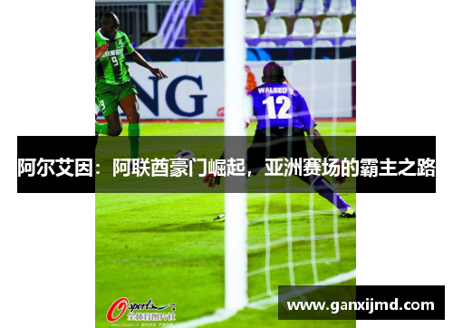 阿尔艾因：阿联酋豪门崛起，亚洲赛场的霸主之路