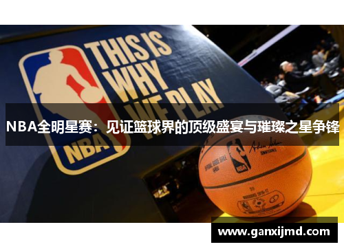 NBA全明星赛：见证篮球界的顶级盛宴与璀璨之星争锋
