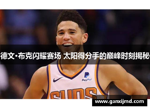 德文·布克闪耀赛场 太阳得分手的巅峰时刻揭秘