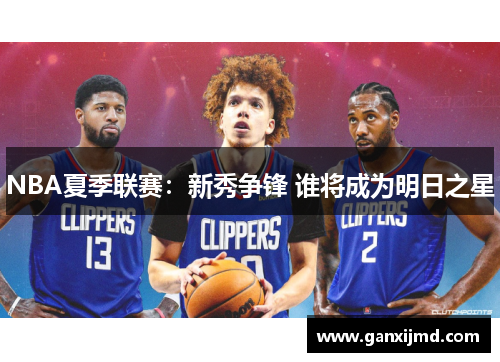 NBA夏季联赛：新秀争锋 谁将成为明日之星