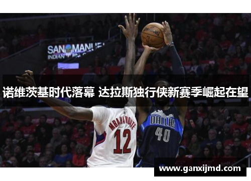 诺维茨基时代落幕 达拉斯独行侠新赛季崛起在望