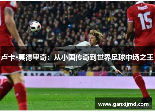 卢卡·莫德里奇：从小国传奇到世界足球中场之王
