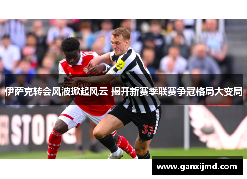 伊萨克转会风波掀起风云 揭开新赛季联赛争冠格局大变局