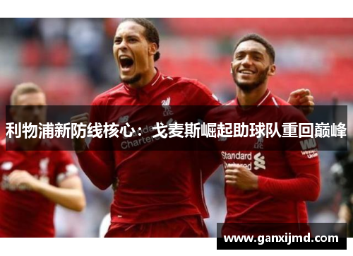 利物浦新防线核心：戈麦斯崛起助球队重回巅峰