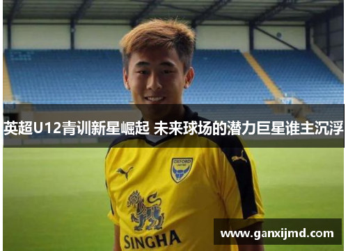 英超U12青训新星崛起 未来球场的潜力巨星谁主沉浮