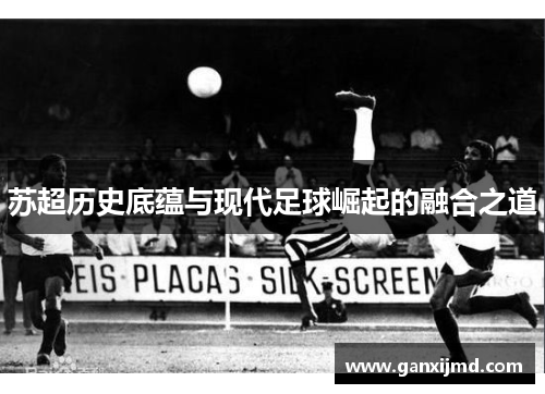 苏超历史底蕴与现代足球崛起的融合之道
