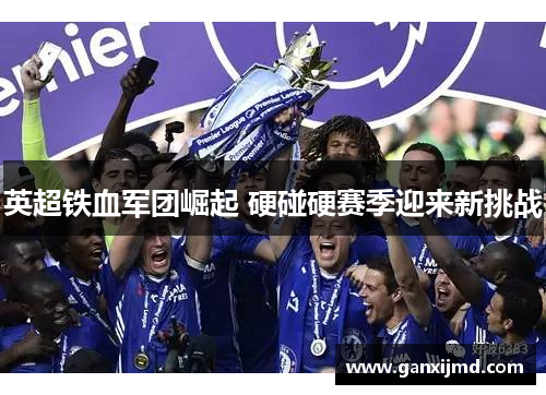 英超铁血军团崛起 硬碰硬赛季迎来新挑战