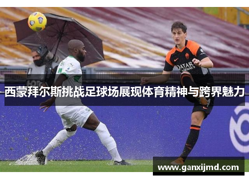西蒙拜尔斯挑战足球场展现体育精神与跨界魅力