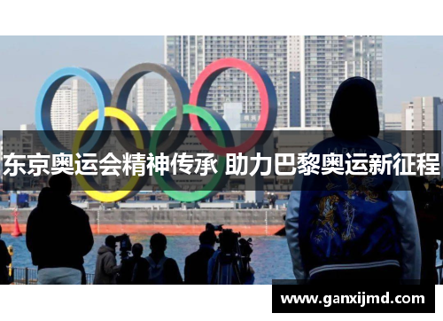 东京奥运会精神传承 助力巴黎奥运新征程
