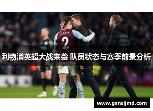 利物浦英超大战来袭 队员状态与赛季前景分析