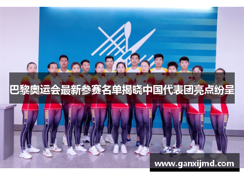 巴黎奥运会最新参赛名单揭晓中国代表团亮点纷呈