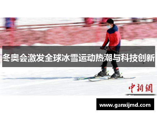 冬奥会激发全球冰雪运动热潮与科技创新