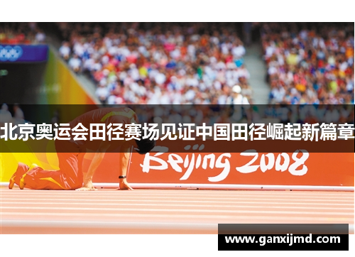 北京奥运会田径赛场见证中国田径崛起新篇章