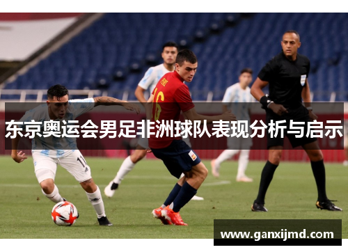东京奥运会男足非洲球队表现分析与启示