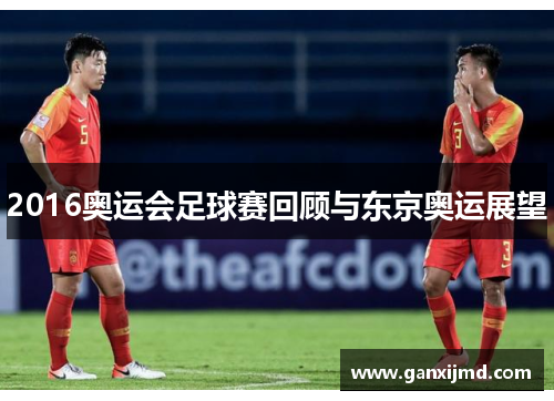 2016奥运会足球赛回顾与东京奥运展望