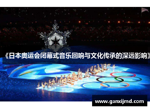 《日本奥运会闭幕式音乐回响与文化传承的深远影响》